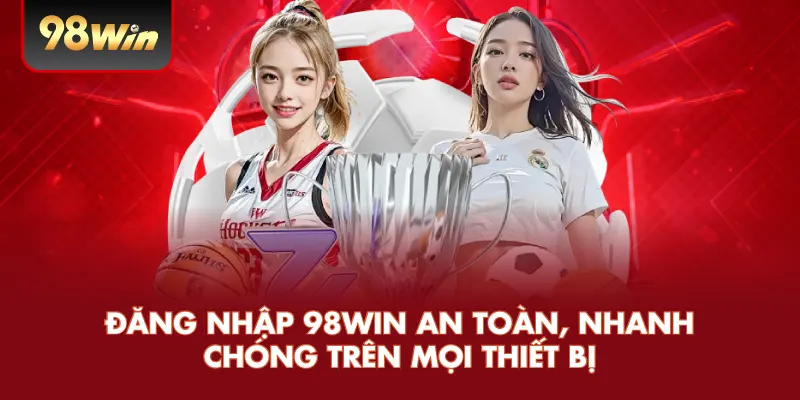 Đăng Nhập 98WIN An Toàn, Nhanh Chóng Trên Mọi Thiết Bị